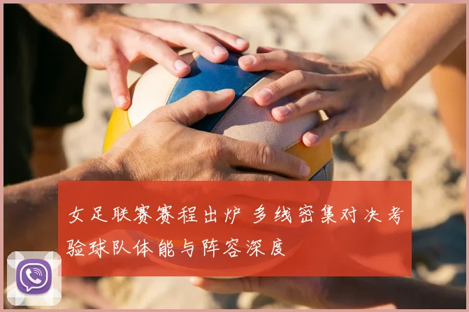 女足联赛赛程出炉 多线密集对决考验球队体能与阵容深度