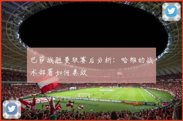 巴萨战胜曼联赛后分析：哈维的战术部署如何奏效