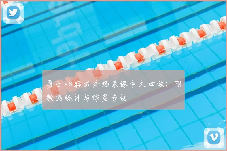 勇士vs猛龙全场录像中文回放：附数据统计与球星专访
