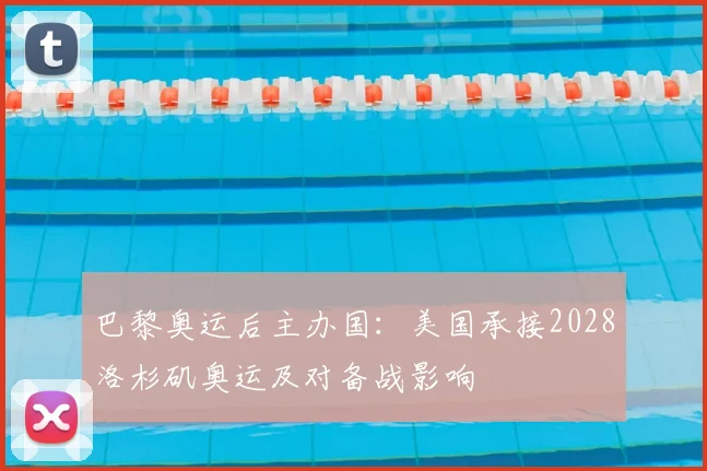巴黎奥运后主办国：美国承接2028洛杉矶奥运及对备战影响