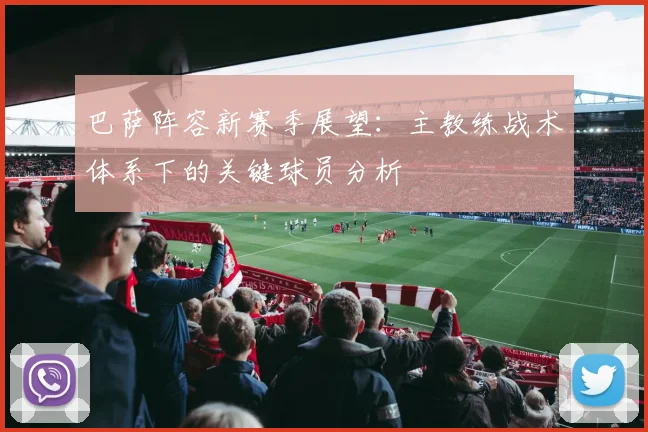 巴萨阵容新赛季展望：主教练战术体系下的关键球员分析