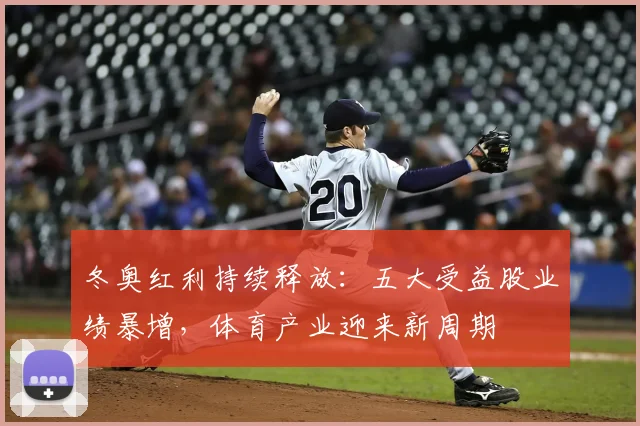 冬奥红利持续释放：五大受益股业绩暴增，体育产业迎来新周期