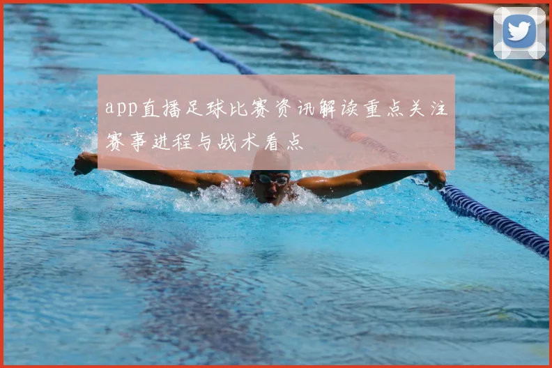 app直播足球比赛资讯解读重点关注赛事进程与战术看点