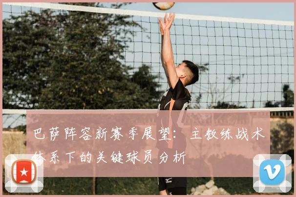 巴萨阵容新赛季展望：主教练战术体系下的关键球员分析