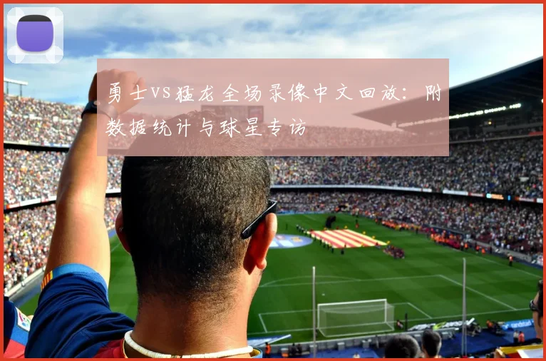 勇士vs猛龙全场录像中文回放：附数据统计与球星专访
