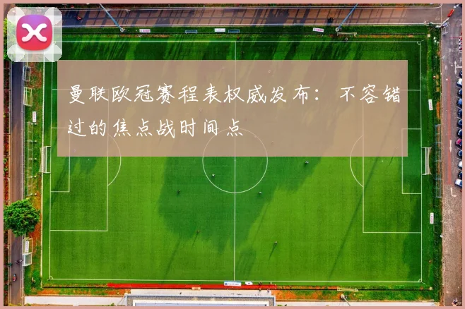 曼联欧冠赛程表权威发布：不容错过的焦点战时间点